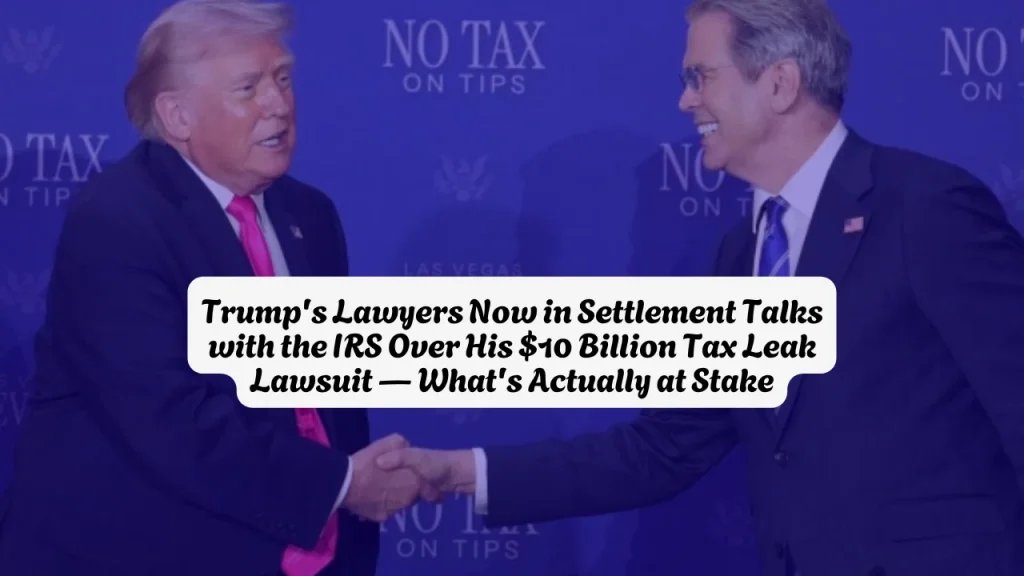 Trump's Lawyers Now in Settlement Talks with the IRS Over His $10 Billion Tax Leak Lawsuit — What's Actually at Stake