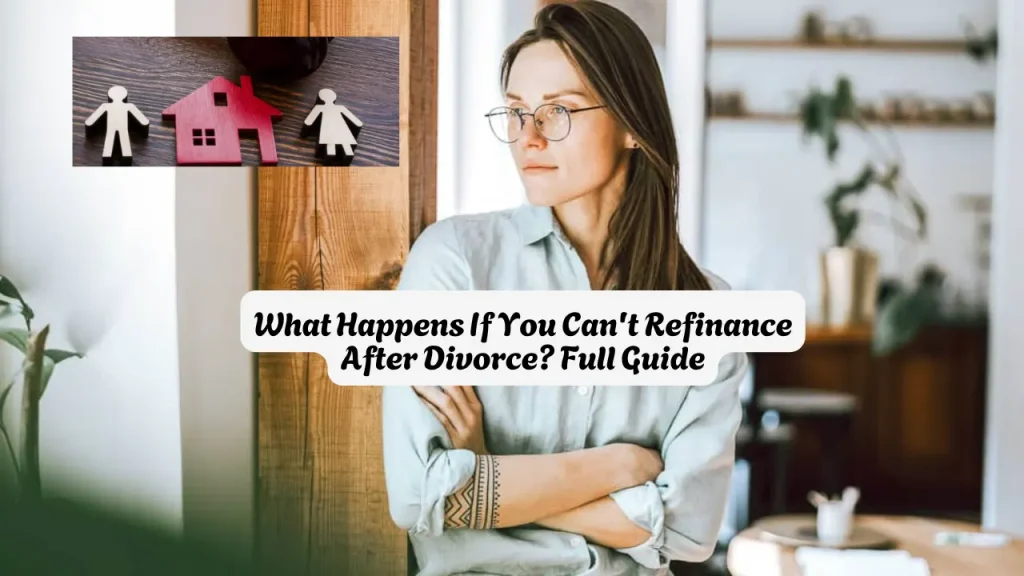What Happens If You Can't Refinance After Divorce? Full Guide