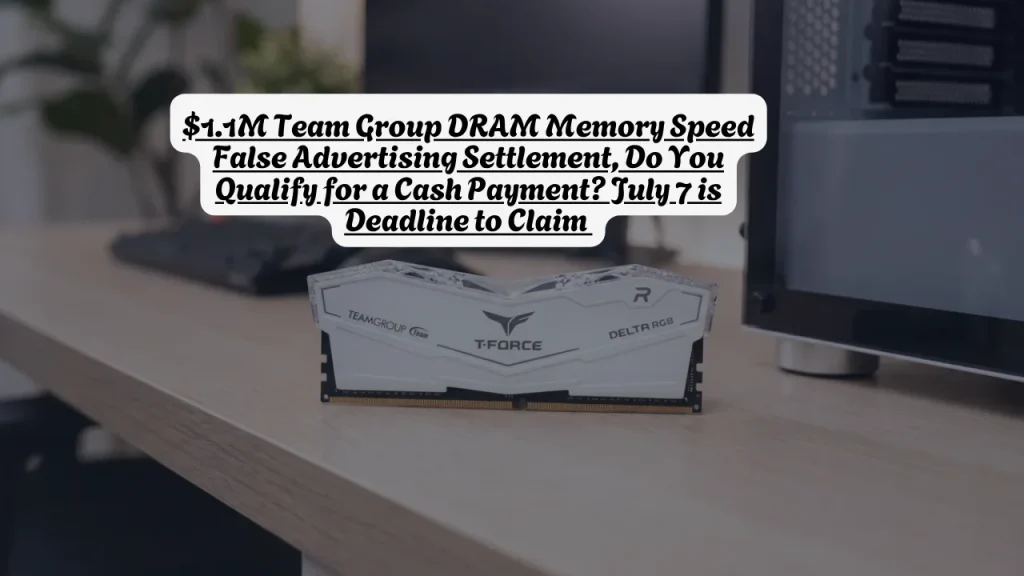 $1.1M Team Group DRAM Memory Speed False Advertising Settlement, Do You Qualify for a Cash Payment? July 7 is Deadline to Claim 