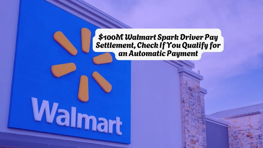 $100M Walmart Spark Driver Pay Settlement, Check If You Qualify for an Automatic Payment