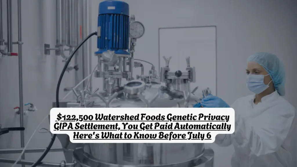 $122,500 Watershed Foods Genetic Privacy GIPA Settlement, You Get Paid Automatically Here's What to Know Before July 6 4 $122,500 Watershed Foods Genetic Privacy GIPA Settlement, You Get Paid Automatically Here's What to Know Before July 6