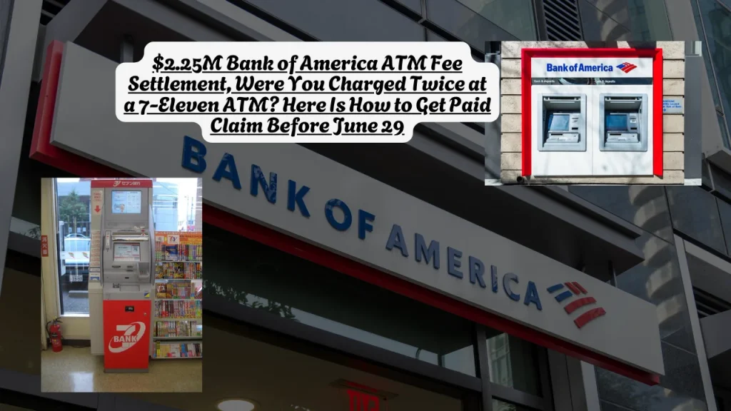 $2.25M Bank of America ATM Fee Settlement, Were You Charged Twice at a 7-Eleven ATM? Here Is How to Get Paid Claim Before June 29