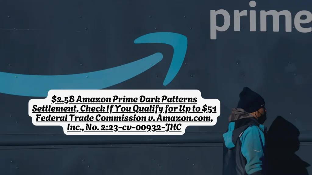 $2.5B Amazon Prime Dark Patterns Settlement, Check If You Qualify for Up to $51 Federal Trade Commission v. Amazon.com, Inc., No. 2:23-cv-00932-JHC