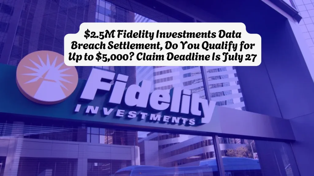 $2.5M Fidelity Investments Data Breach Settlement, Do You Qualify for Up to $5,000? Claim Deadline Is July 27