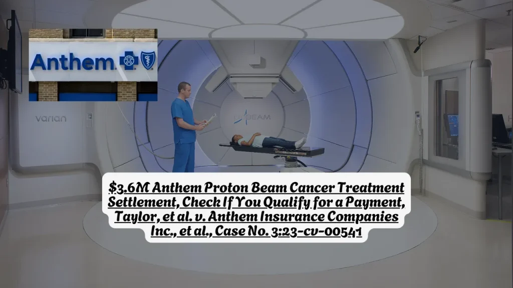 $3.6M Anthem Proton Beam Cancer Treatment Settlement, Check If You Qualify for a Payment, Taylor, et al. v. Anthem Insurance Companies Inc., et al., Case No. 3:23-cv-00541 1 $3.6M Anthem Proton Beam Cancer Treatment Settlement, Check If You Qualify for a Payment, Taylor, et al. v. Anthem Insurance Companies Inc., et al., Case No. 3:23-cv-00541