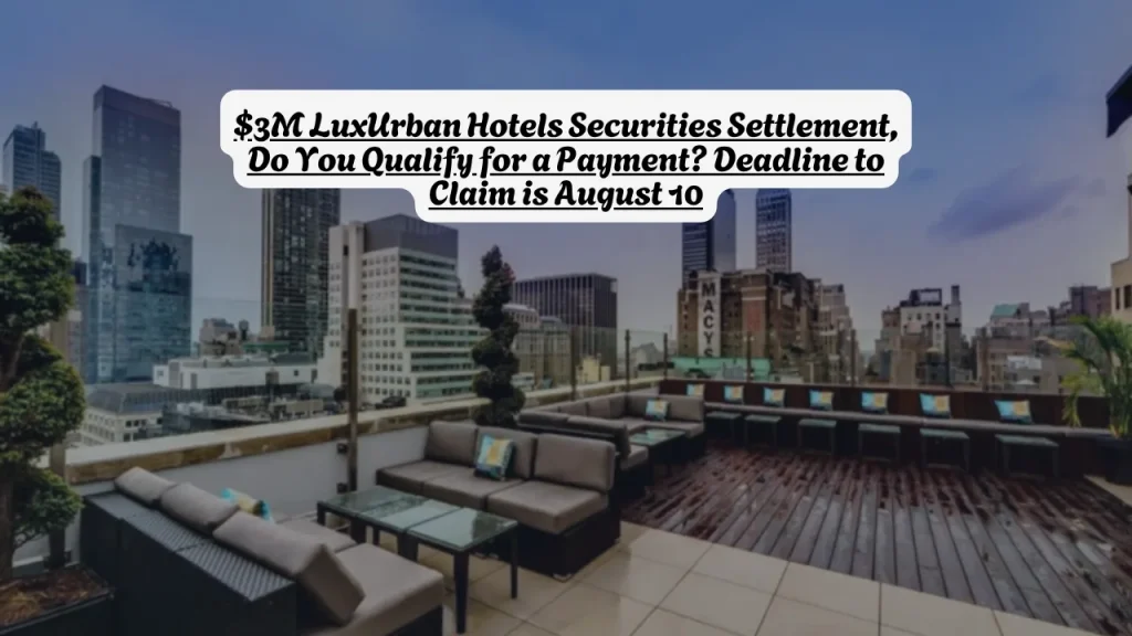 $3M LuxUrban Hotels Securities Settlement, Do You Qualify for a Payment? Deadline to Claim is August 10 6 $3M LuxUrban Hotels Securities Settlement, Do You Qualify for a Payment? Deadline to Claim is August 10