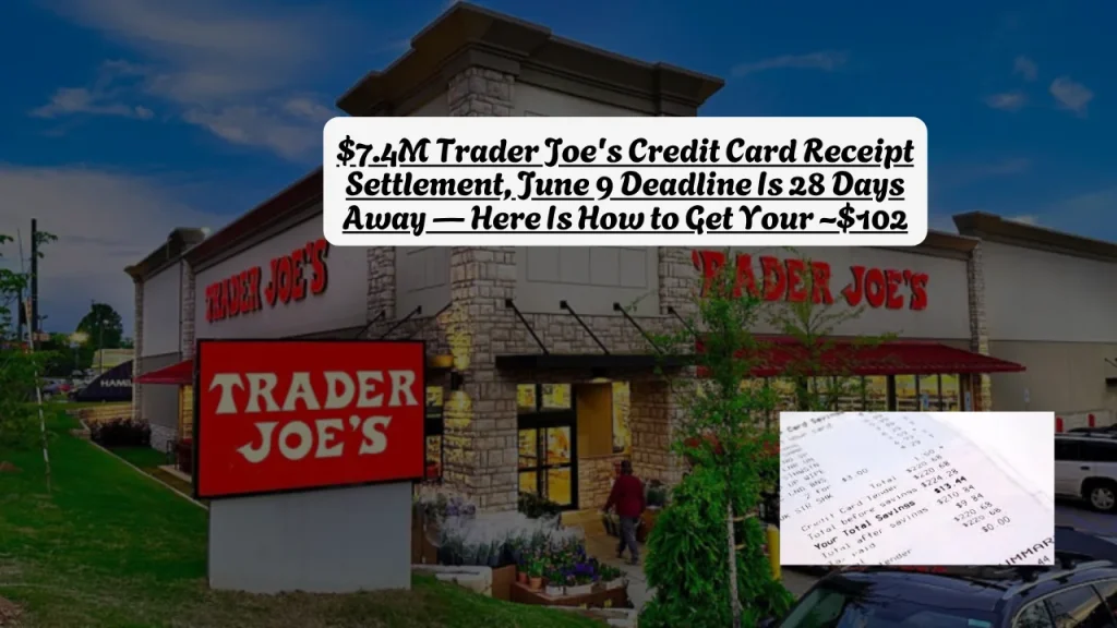 $7.4M Trader Joe's Credit Card Receipt Settlement, June 9 Deadline Is 28 Days Away Here Is How to Get Your ~$102