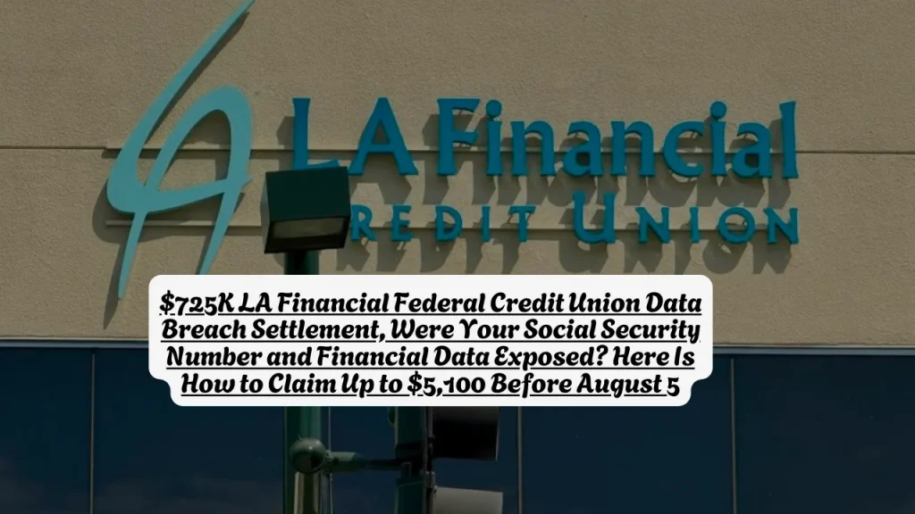 $725K LA Financial Federal Credit Union Data Breach Settlement, Were Your Social Security Number and Financial Data Exposed? Here Is How to Claim Up to $5,100 Before August 5