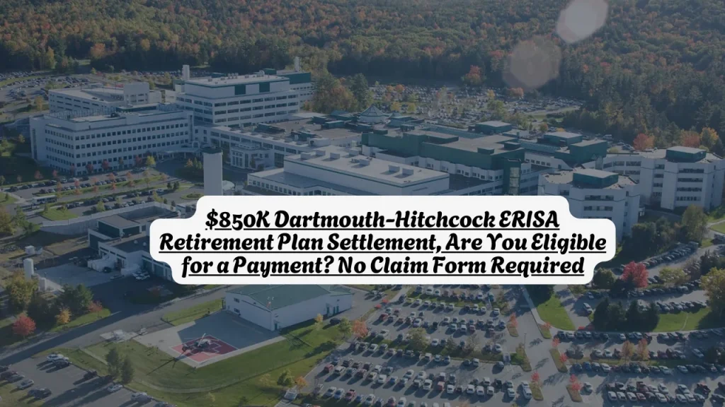 $850K Dartmouth-Hitchcock ERISA Retirement Plan Settlement, Are You Eligible for a Payment No Claim Form Required