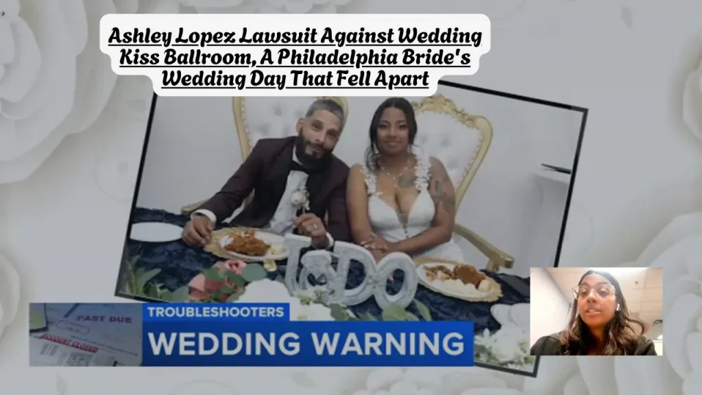 Ashley Lopez Lawsuit Against Wedding Kiss Ballroom, A Philadelphia Bride's Wedding Day That Fell Apart