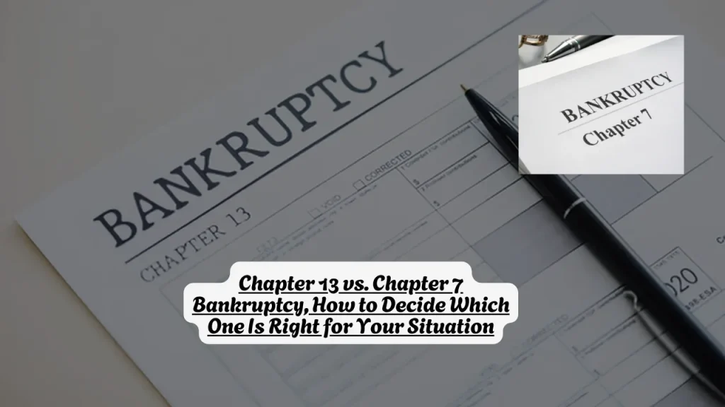 Chapter 13 vs. Chapter 7 Bankruptcy, How to Decide Which One Is Right for Your Situation
