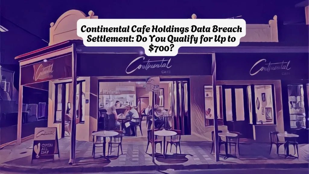 Continental Cafe Holdings Data Breach Settlement, Do You Qualify for Up to $700? Deadline Is July 28