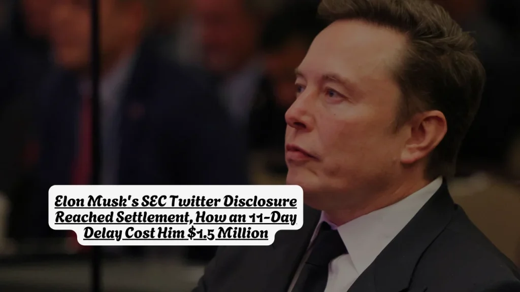 Elon Musk's SEC Twitter Disclosure Reached Settlement, How an 11-Day Delay Cost Him $1.5 Million