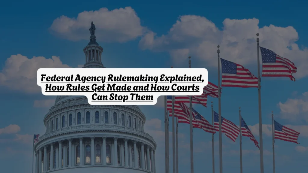 Federal Agency Rulemaking Explained, How Rules Get Made and How Courts Can Stop Them