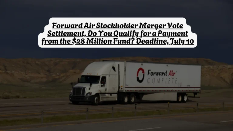 Forward Air Stockholder Merger Vote Settlement, Do You Qualify for a Payment from the $28 Million Fund? Deadline, July 10