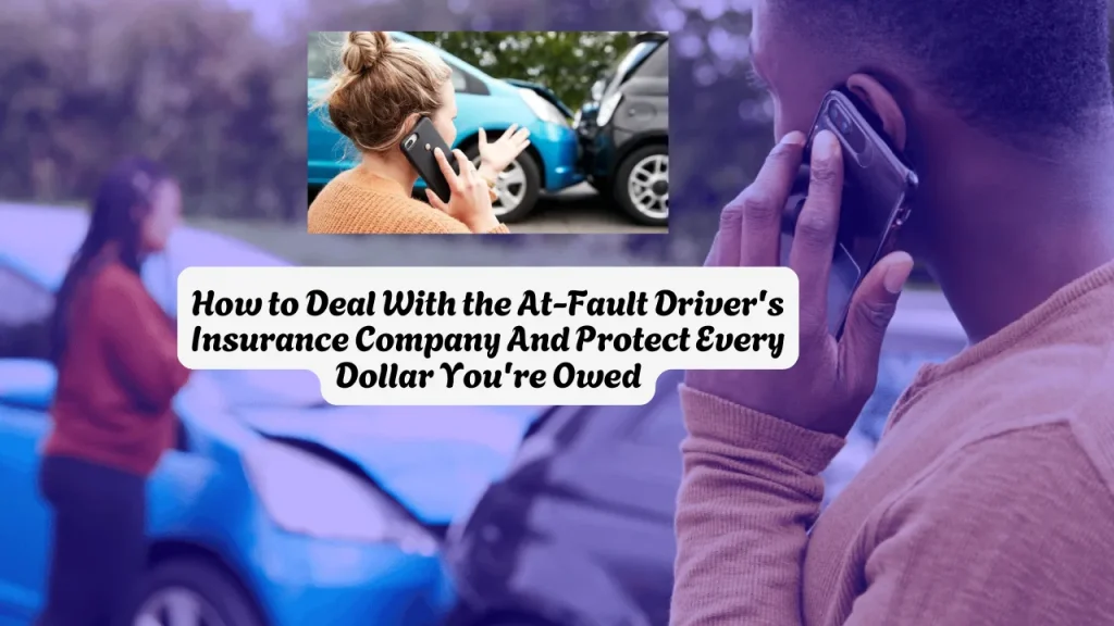 How to Deal With the At-Fault Driver's Insurance Company And Protect Every Dollar You're Owed