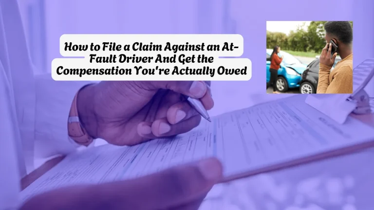 How to File a Claim Against an At-Fault Driver And Get the Compensation You're Actually Owed