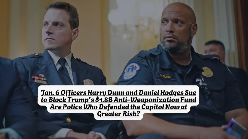 Jan. 6 Officers Harry Dunn and Daniel Hodges Sue to Block Trump's  $1.8B Anti-Weaponization Fund Are Police Who Defended the Capitol Now at Greater Risk?
