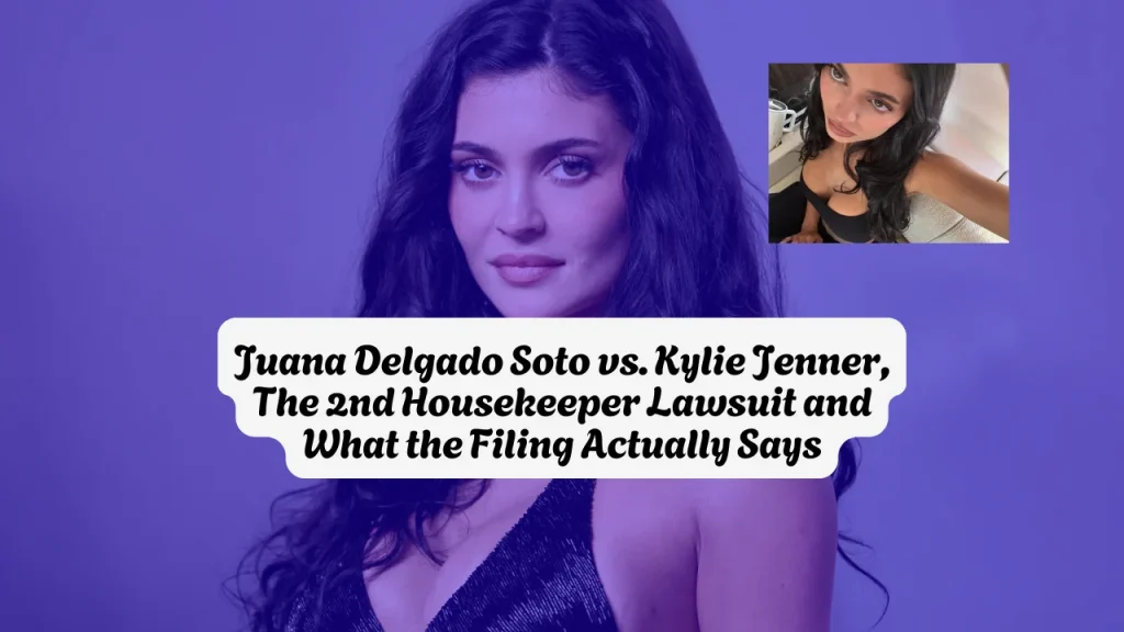 Juana Delgado Soto vs. Kylie Jenner, The 2nd Housekeeper Lawsuit and What the Filing Actually Says