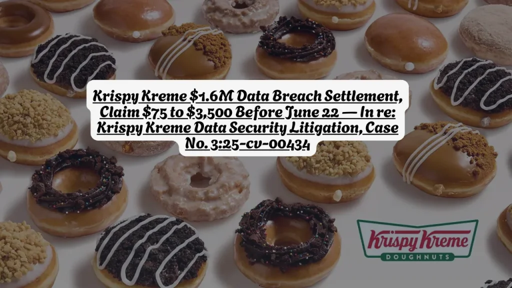 Krispy Kreme $1.6M Data Breach Settlement, Claim $75 to $3,500 Before June 22 — In re: Krispy Kreme Data Security Litigation, Case No. 3:25-cv-00434 1 Krispy Kreme $1.6M Data Breach Settlement, Claim $75 to $3,500 Before June 22 — In re: Krispy Kreme Data Security Litigation, Case No. 3:25-cv-00434