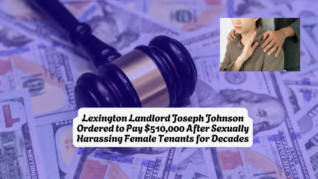 Lexington Landlord Joseph Johnson Ordered to Pay $510,000 After Sexually Harassing Female Tenants for Decades