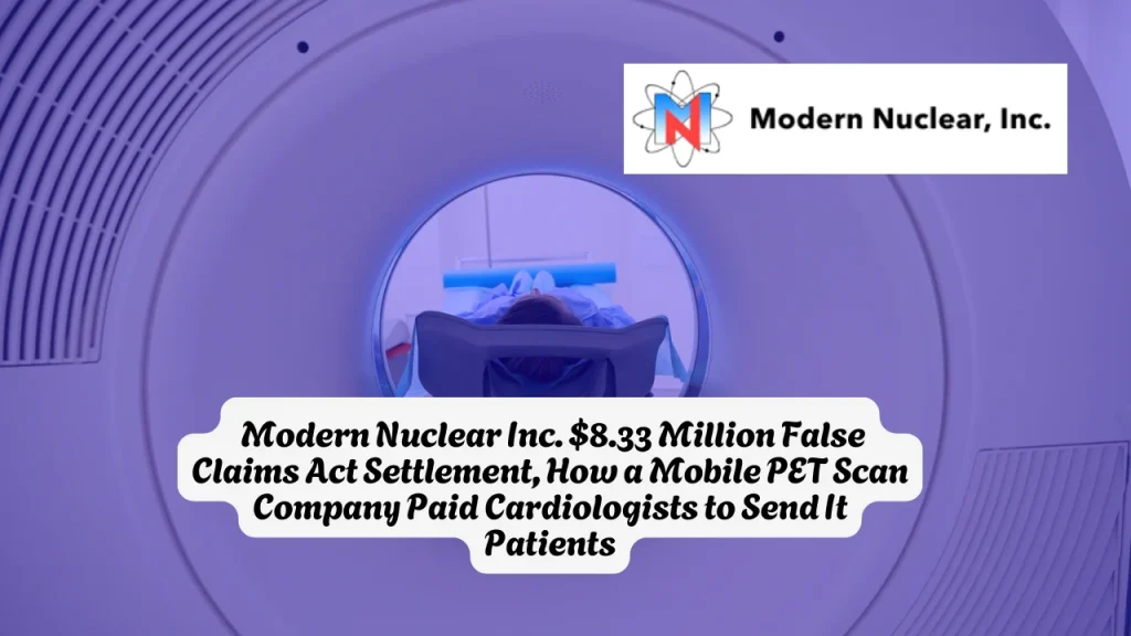 Modern Nuclear Inc. $8.33 Million False Claims Act Settlement, How a Mobile PET Scan Company Paid Cardiologists to Send It Patients