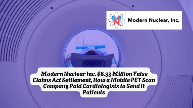 Modern Nuclear Inc. $8.33 Million False Claims Act Settlement, How a Mobile PET Scan Company Paid Cardiologists to Send It Patients