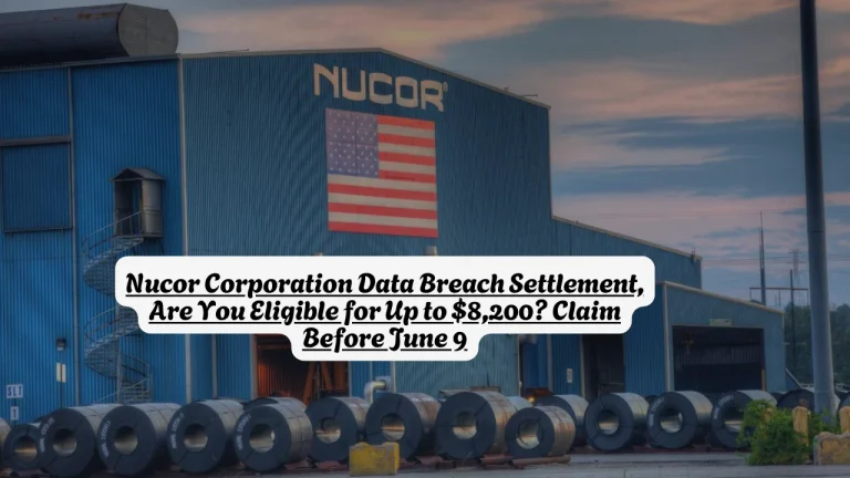 Nucor Corporation Data Breach Settlement, Are You Eligible for Up to $8,200? Claim Before June 9