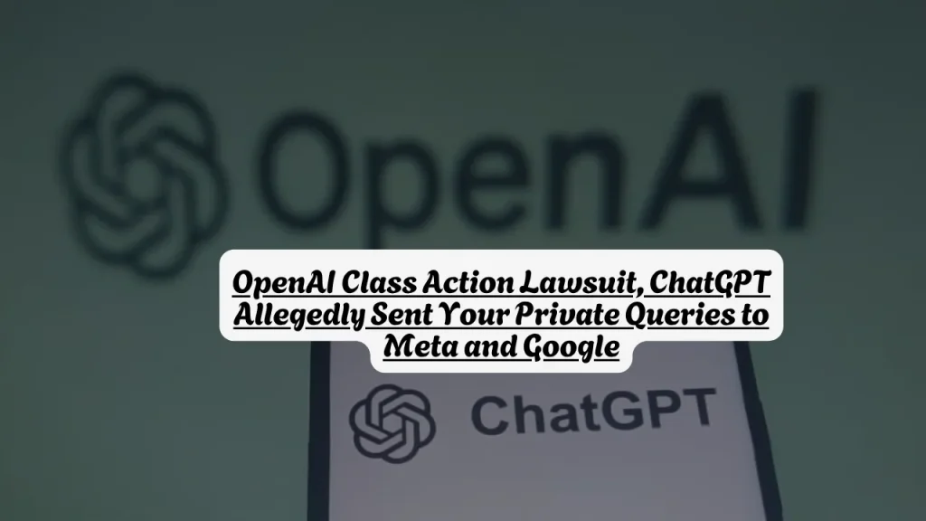 OpenAI Class Action Lawsuit, ChatGPT Allegedly Sent Your Private Queries to Meta and Google