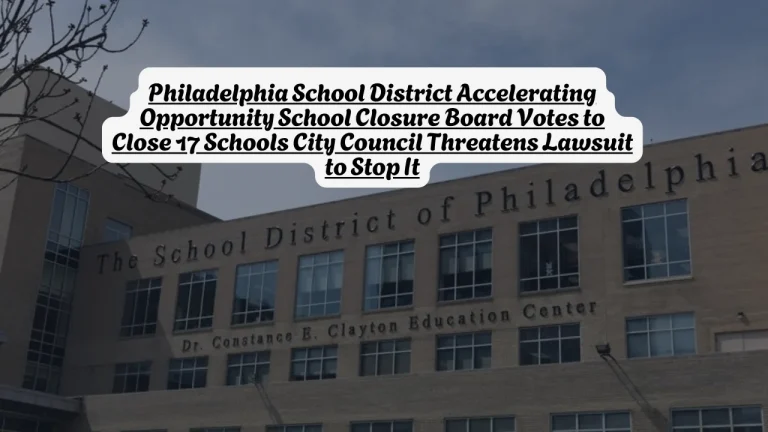 Philadelphia School District Accelerating Opportunity School Closure Board Votes to Close 17 Schools City Council Threatens Lawsuit to Stop It