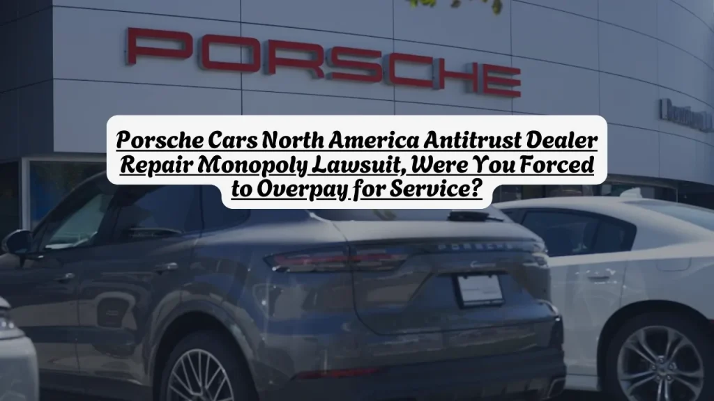 Porsche Cars North America Antitrust Dealer Repair Monopoly Lawsuit, Were You Forced to Overpay for Service?