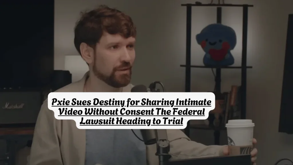 Pxie Sues Destiny for Sharing Intimate Video Without Consent The Federal Lawsuit Heading to Trial