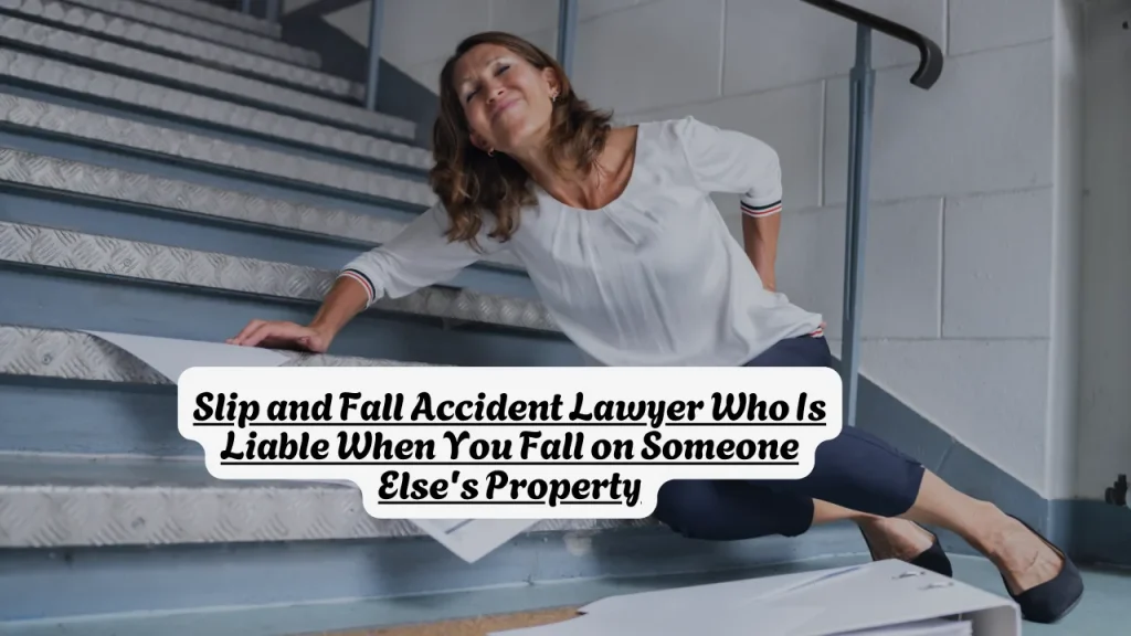 Slip and Fall Accident Lawyer Who Is Liable When You Fall on Someone Else's Property
