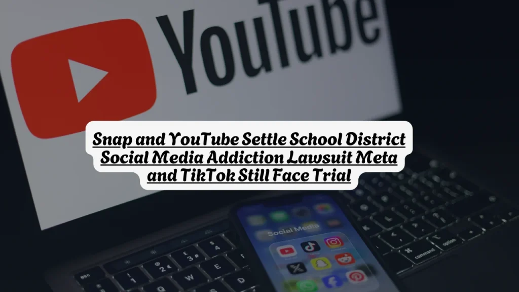 Snap and YouTube Settle School District Social Media Addiction Lawsuit Meta and TikTok Still Face Trial