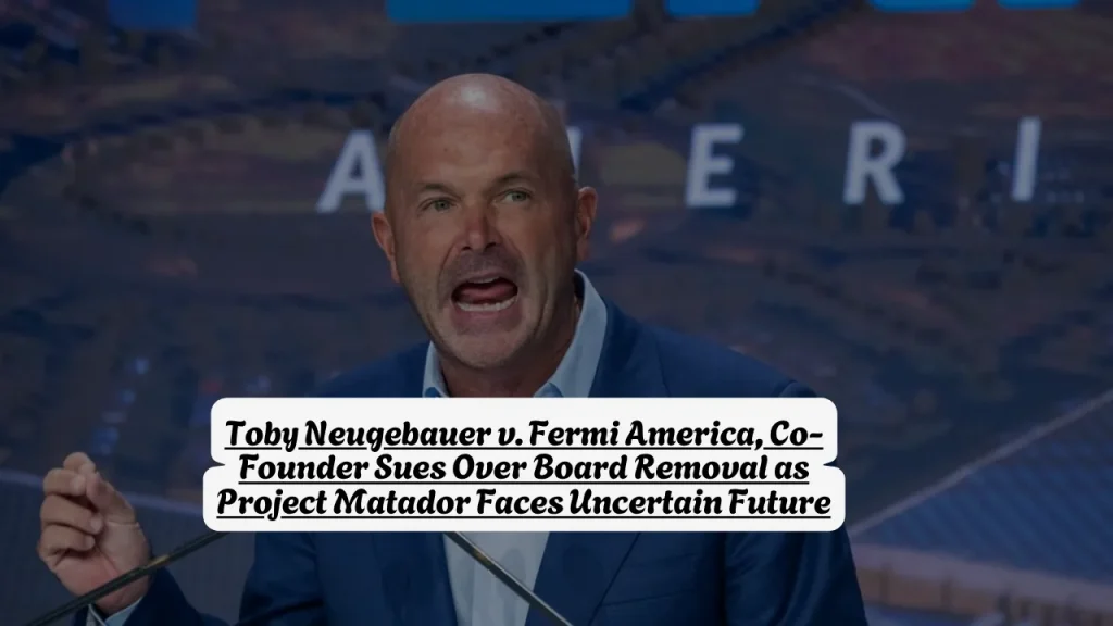 Toby Neugebauer v. Fermi America, Co-Founder Sues Over Board Removal as Project Matador Faces Uncertain Future