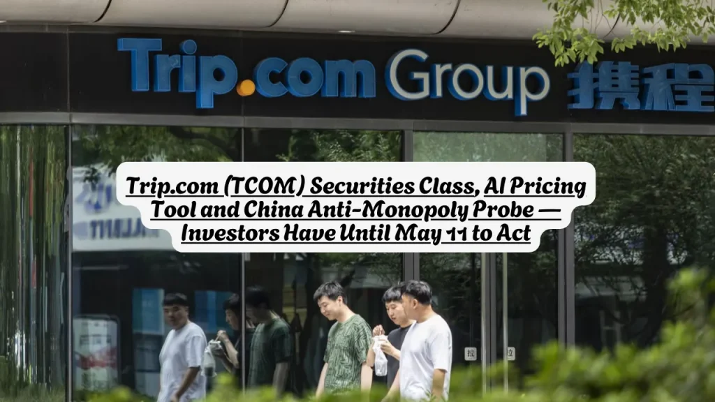 Trip.com (TCOM) Securities Class Action, AI Pricing Tool and China Anti-Monopoly Probe — Investors Have Until May 11 to Act