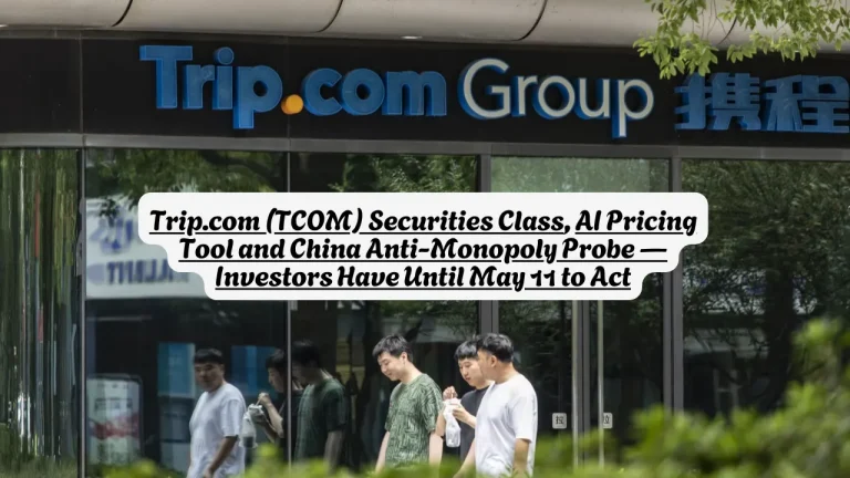 Trip.com (TCOM) Securities Class Action, AI Pricing Tool and China Anti-Monopoly Probe — Investors Have Until May 11 to Act