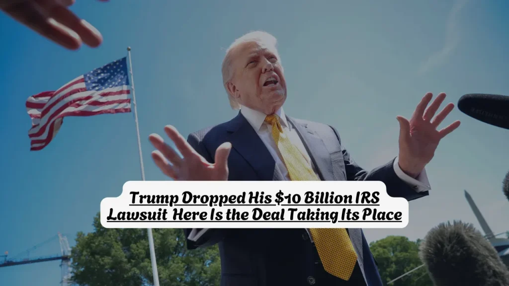 Trump Dropped His $10 Billion IRS Lawsuit — Here Is the Deal Taking Its Place