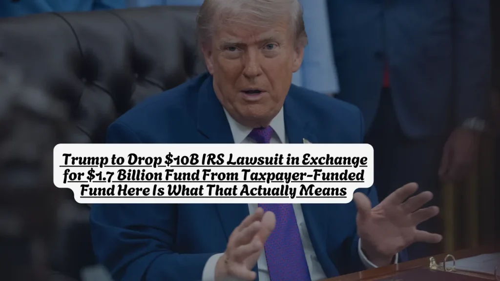 Trump to Drop $10B IRS Lawsuit in Exchange for $1.7 Billion Fund From Taxpayer-Funded Fund Here Is What That Actually Means