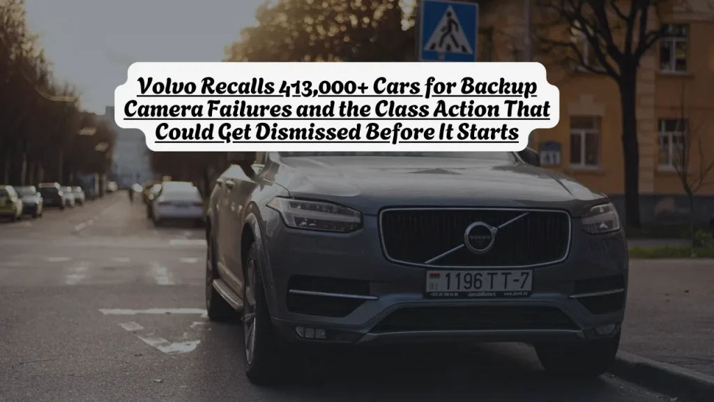 Volvo Recalls 413,000+ Cars for Backup Camera Failures and the Class Action That Could Get Dismissed Before It Starts