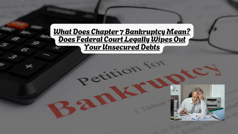 What Does Chapter 7 Bankruptcy Mean? Does Federal Court Legally Wipes Out Your Unsecured Debts