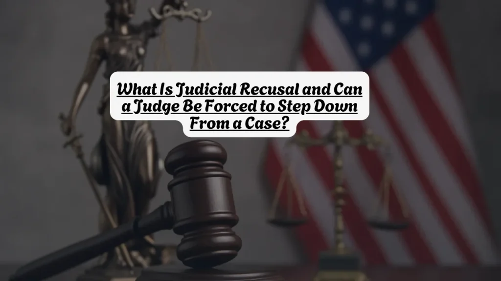 What Is Judicial Recusal and Can a Judge Be Forced to Step Down From a Case?
