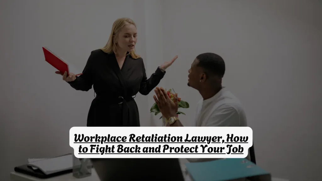 Workplace Retaliation Lawyer, How to Fight Back and Protect Your Job