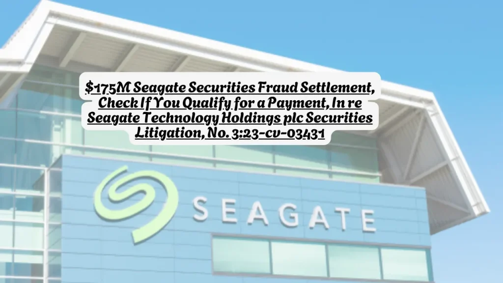 $175M Seagate Securities Fraud Settlement, Check If You Qualify for a Payment, In re Seagate Technology Holdings plc Securities Litigation, No. 3:23-cv-03431