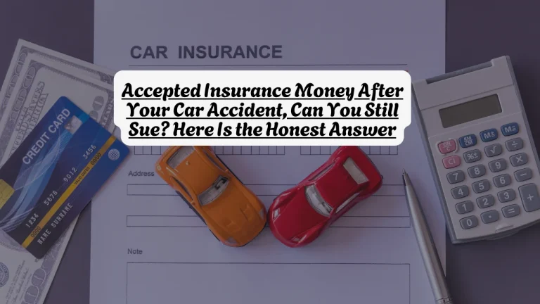 Accepted Insurance Money After Your Car Accident, Can You Still Sue? Here Is the Honest Answer