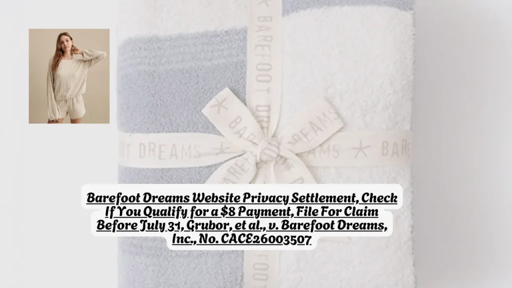 Barefoot Dreams Website Privacy Settlement, Check If You Qualify for a $8 Payment, File For Claim Before July 31, Grubor, et al., v. Barefoot Dreams, Inc., No. CACE26003507