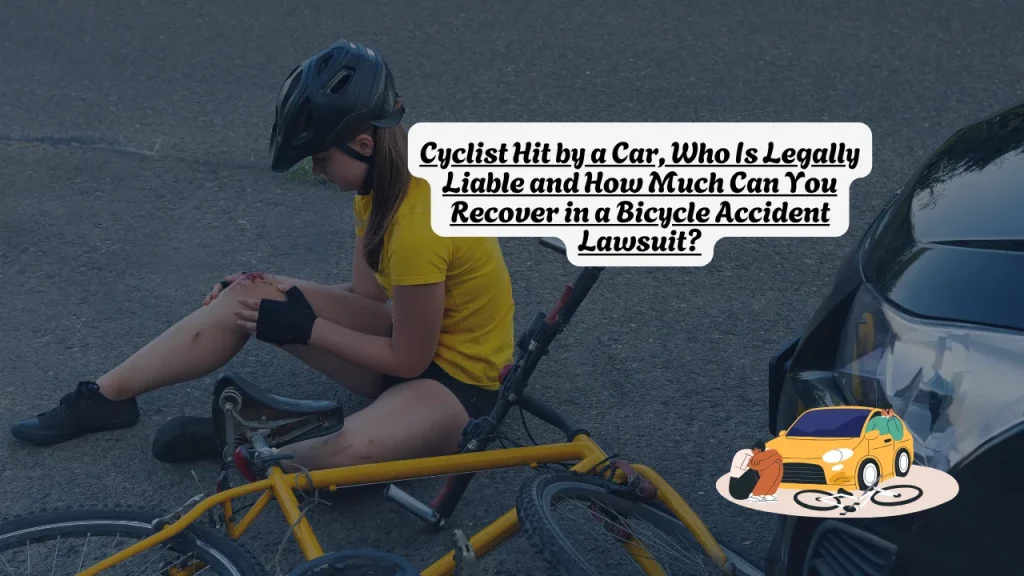 Cyclist Hit by a Car, Who Is Legally Liable and How Much Can You Recover in a Bicycle Accident Lawsuit? 1 Cyclist Hit by a Car, Who Is Legally Liable and How Much Can You Recover in a Bicycle Accident Lawsuit?