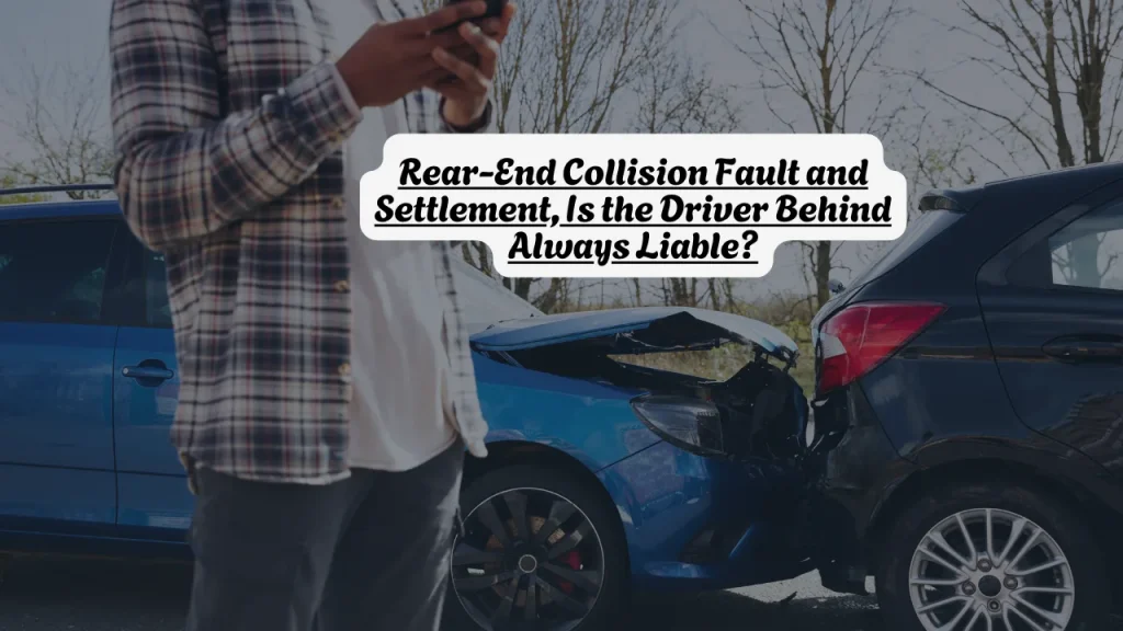 Rear-End Collision Fault and Settlement, Is the Driver Behind Always Liable? 1 Rear-End Collision Fault and Settlement, Is the Driver Behind Always Liable?