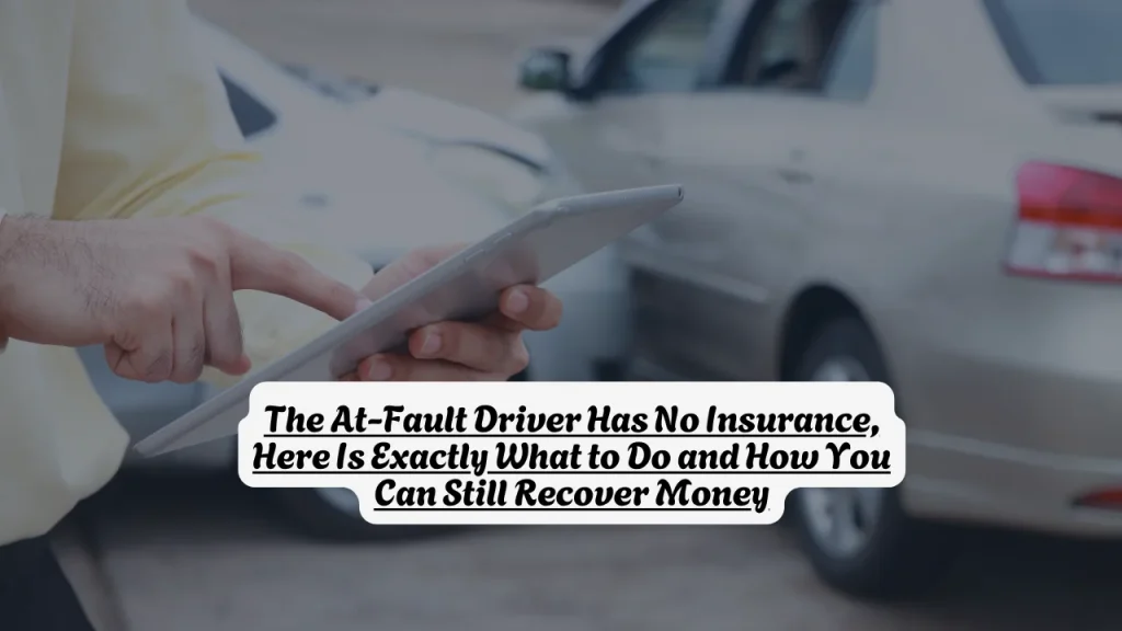 The At-Fault Driver Has No Insurance, Here Is Exactly What to Do and How You Can Still Recover Money 1 The At-Fault Driver Has No Insurance, Here Is Exactly What to Do and How You Can Still Recover Money