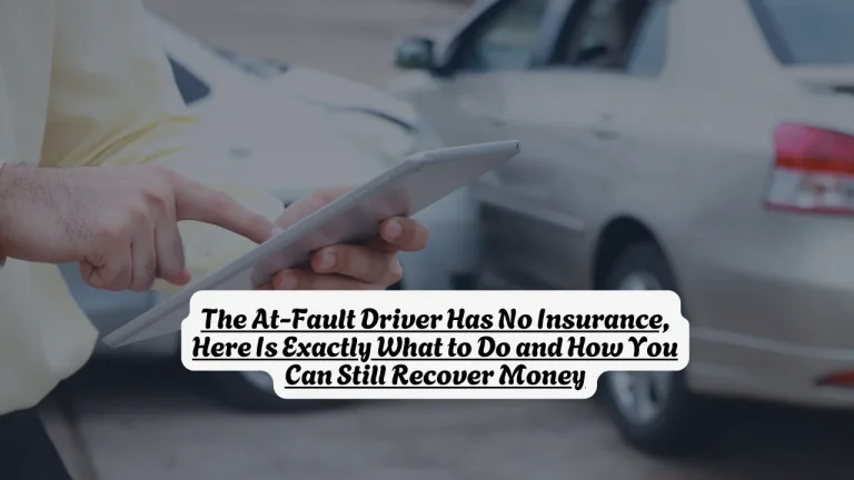The At-Fault Driver Has No Insurance, Here Is Exactly What to Do and How You Can Still Recover Money
